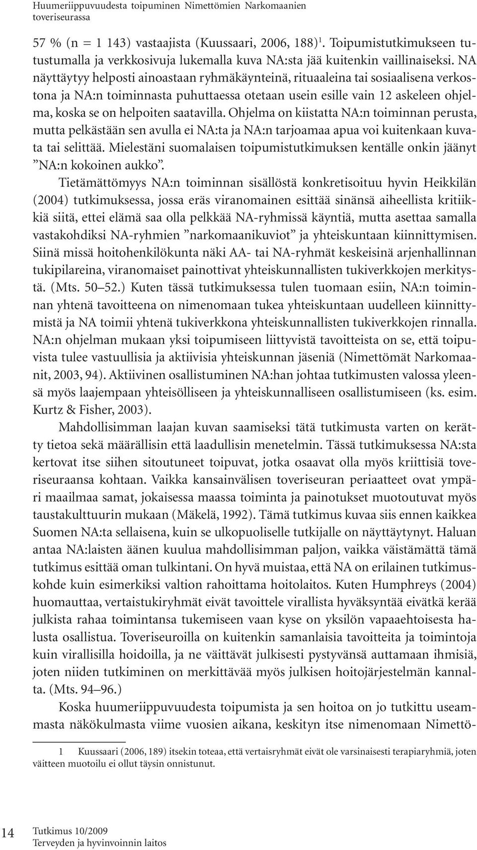 NA näyttäytyy helposti ainoastaan ryhmäkäynteinä, rituaaleina tai sosiaalisena verkostona ja NA:n toiminnasta puhuttaessa otetaan usein esille vain 12 askeleen ohjelma, koska se on helpoiten