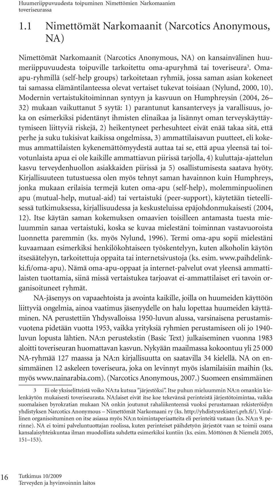 Omaapu-ryhmillä (self-help groups) tarkoitetaan ryhmiä, jossa saman asian kokeneet tai samassa elämäntilanteessa olevat vertaiset tukevat toisiaan (Nylund, 2000, 10).