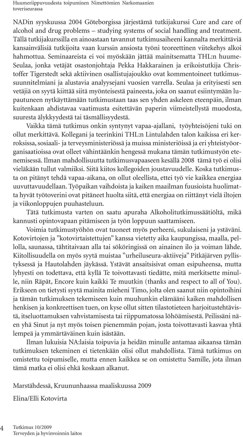 Seminaareista ei voi myöskään jättää mainitsematta THL:n huume- Seulaa, jonka vetäjät osastonjohtaja Pekka Hakkarainen ja erikoistutkija Christoffer Tigerstedt sekä aktiivinen osallistujajoukko ovat