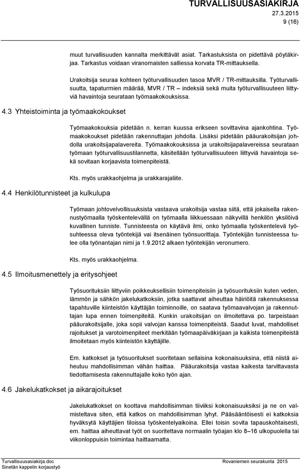 Työturvallisuutta, tapaturmien määrää, MVR / TR indeksiä sekä muita työturvallisuuteen liittyviä havaintoja seurataan työmaakokouksissa. Työmaakokouksia pidetään n.