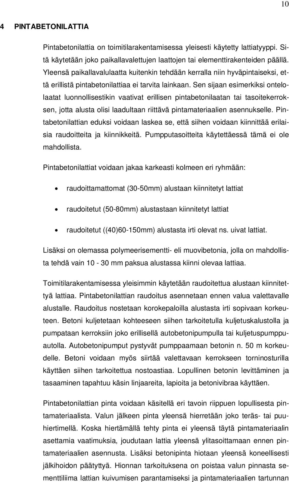 Sen sijaan esimerkiksi ontelolaatat luonnollisestikin vaativat erillisen pintabetonilaatan tai tasoitekerroksen, jotta alusta olisi laadultaan riittävä pintamateriaalien asennukselle.