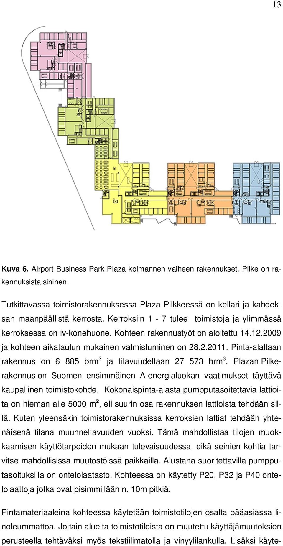 Kohteen rakennustyöt on aloitettu 14.12.2009 ja kohteen aikataulun mukainen valmistuminen on 28.2.2011. Pinta-alaltaan rakennus on 6 885 brm 2 ja tilavuudeltaan 27 573 brm 3.