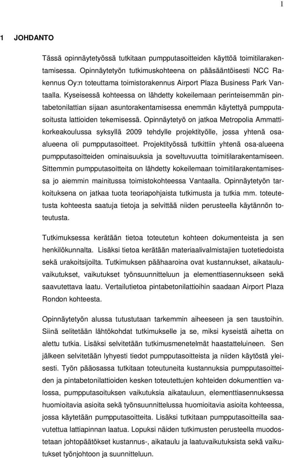 Kyseisessä kohteessa on lähdetty kokeilemaan perinteisemmän pintabetonilattian sijaan asuntorakentamisessa enemmän käytettyä pumpputasoitusta lattioiden tekemisessä.