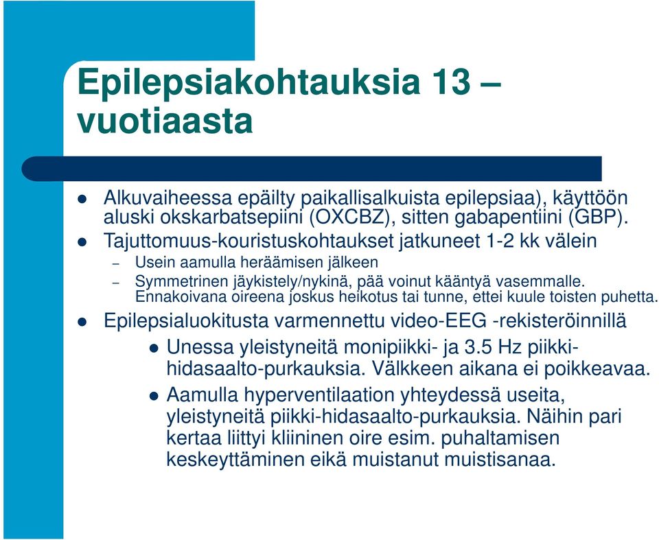 Ennakoivana oireena joskus heikotus tai tunne, ettei kuule toisten puhetta. Epilepsialuokitusta varmennettu video-eeg -rekisteröinnillä Unessa yleistyneitä monipiikki- ja 3.