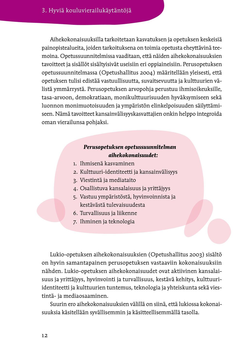 Perusopetuksen opetussuunnitelmassa (Opetushallitus 2004) määritellään yleisesti, että opetuksen tulisi edistää vastuullisuutta, suvaitsevuutta ja kulttuurien välistä ymmärrystä.