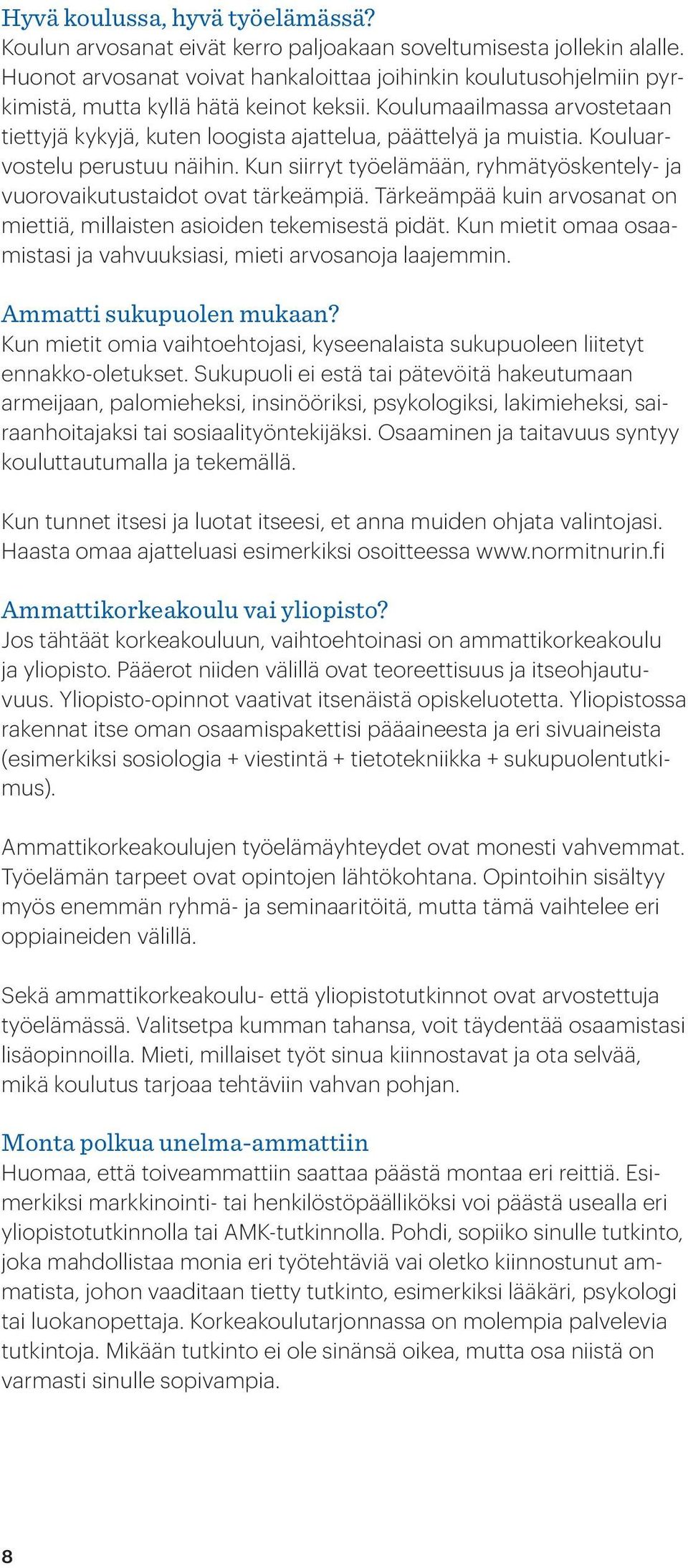 Koulumaailmassa arvostetaan tiettyjä kykyjä, kuten loogista ajattelua, päättelyä ja muistia. Kouluarvostelu perustuu näihin.