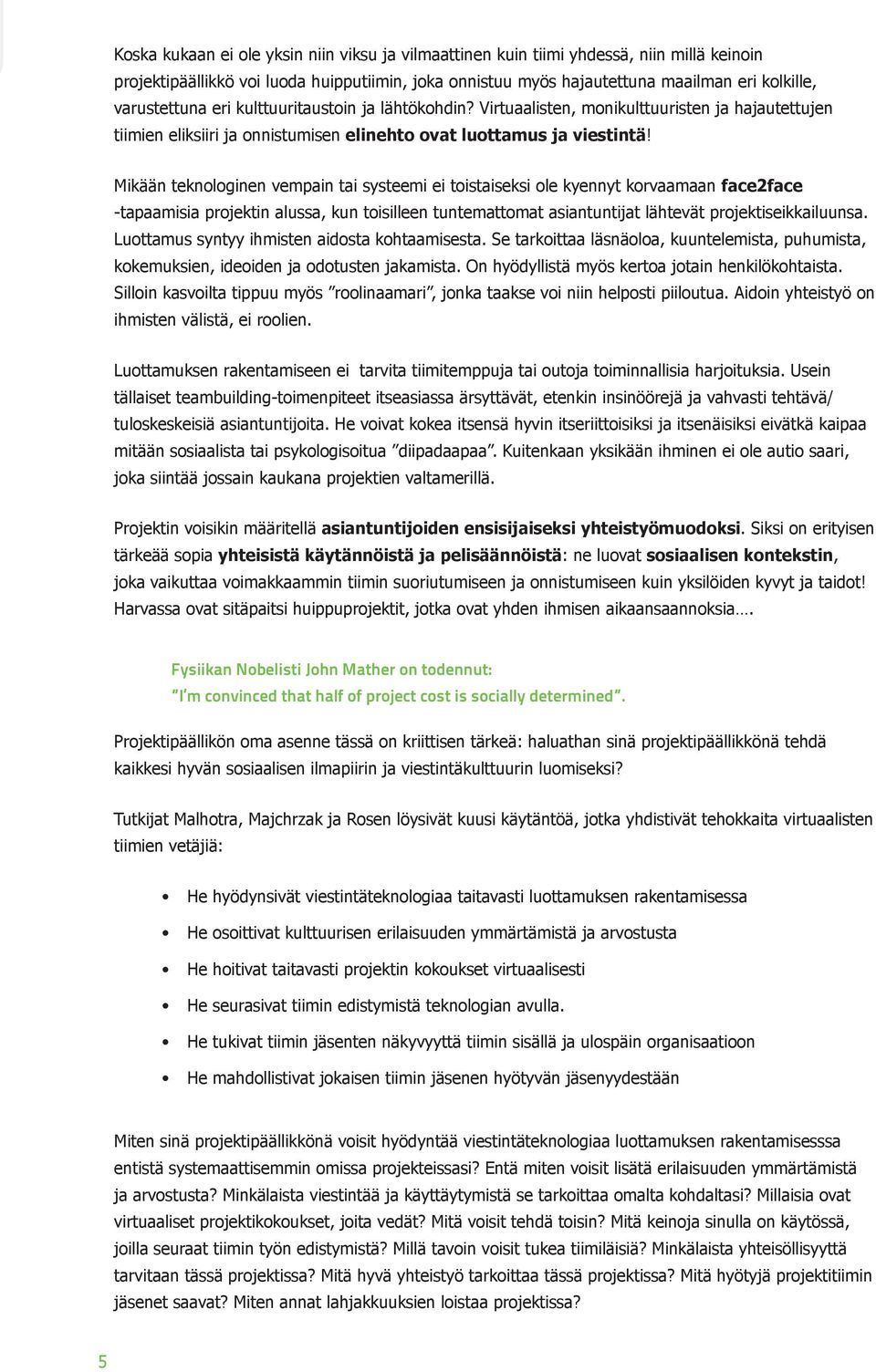 Mikään teknologinen vempain tai systeemi ei toistaiseksi ole kyennyt korvaamaan face2face -tapaamisia projektin alussa, kun toisilleen tuntemattomat asiantuntijat lähtevät projektiseikkailuunsa.