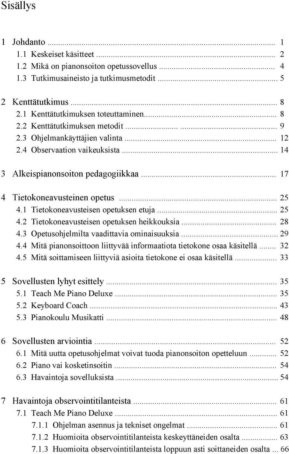 .. 17 4 Tietokoneavusteinen opetus... 25 4.1 4.2 4.3 4.4 4.5 Tietokoneavusteisen opetuksen etuja... 25 Tietokoneavusteisen opetuksen heikkouksia... 28 Opetusohjelmilta vaadittavia ominaisuuksia.