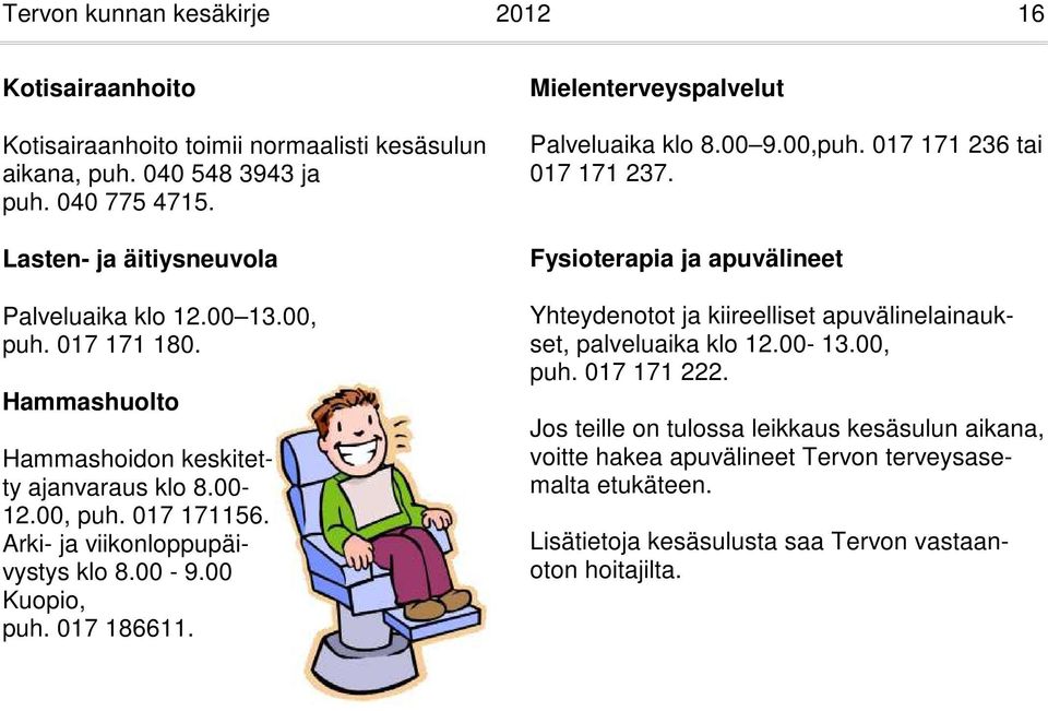 Arki- ja viikonloppupäivystys klo 8.00-9.00 Kuopio, puh. 017 186611. Mielenterveyspalvelut Palveluaika klo 8.00 9.00,puh. 017 171 236 tai 017 171 237.