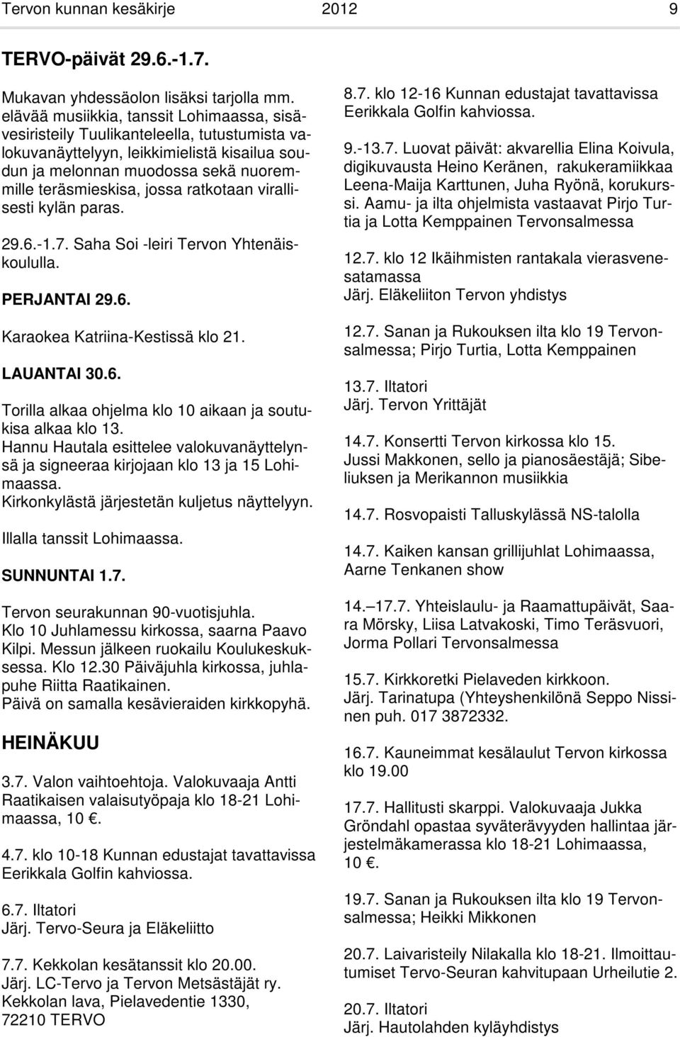 ratkotaan virallisesti kylän paras. 29.6.-1.7. Saha Soi -leiri Tervon Yhtenäiskoululla. PERJANTAI 29.6. Karaokea Katriina-Kestissä klo 21. LAUANTAI 30.6. Torilla alkaa ohjelma klo 10 aikaan ja soutukisa alkaa klo 13.