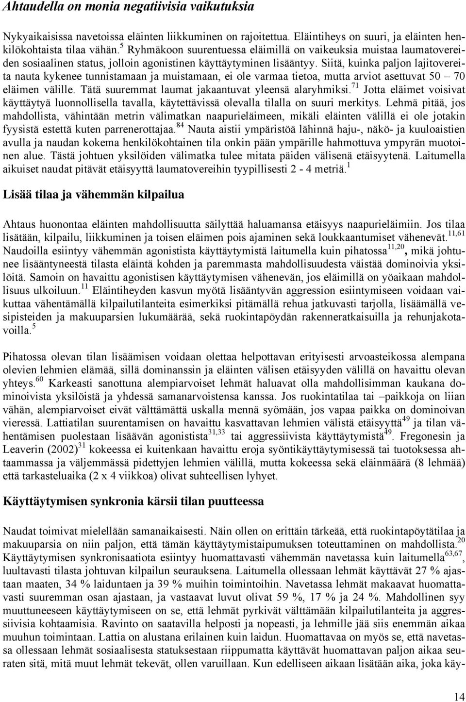 Siitä, kuinka paljon lajitovereita nauta kykenee tunnistamaan ja muistamaan, ei ole varmaa tietoa, mutta arviot asettuvat 50 70 eläimen välille. Tätä suuremmat laumat jakaantuvat yleensä alaryhmiksi.