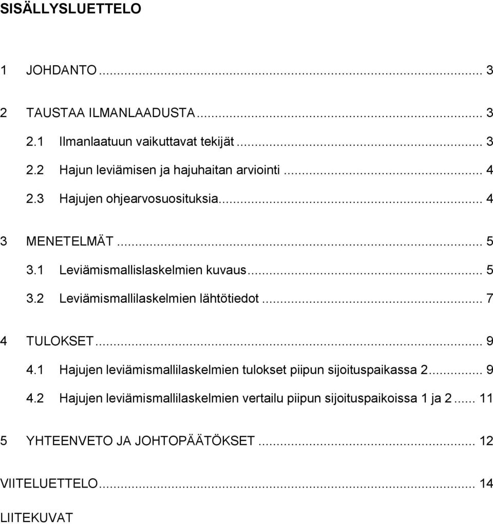 .. 7 4 TULOKSET... 9 4.1 Hajujen leviämismallilaskelmien tulokset piipun sijoituspaikassa 2... 9 4.2 Hajujen leviämismallilaskelmien vertailu piipun sijoituspaikoissa 1 ja 2.