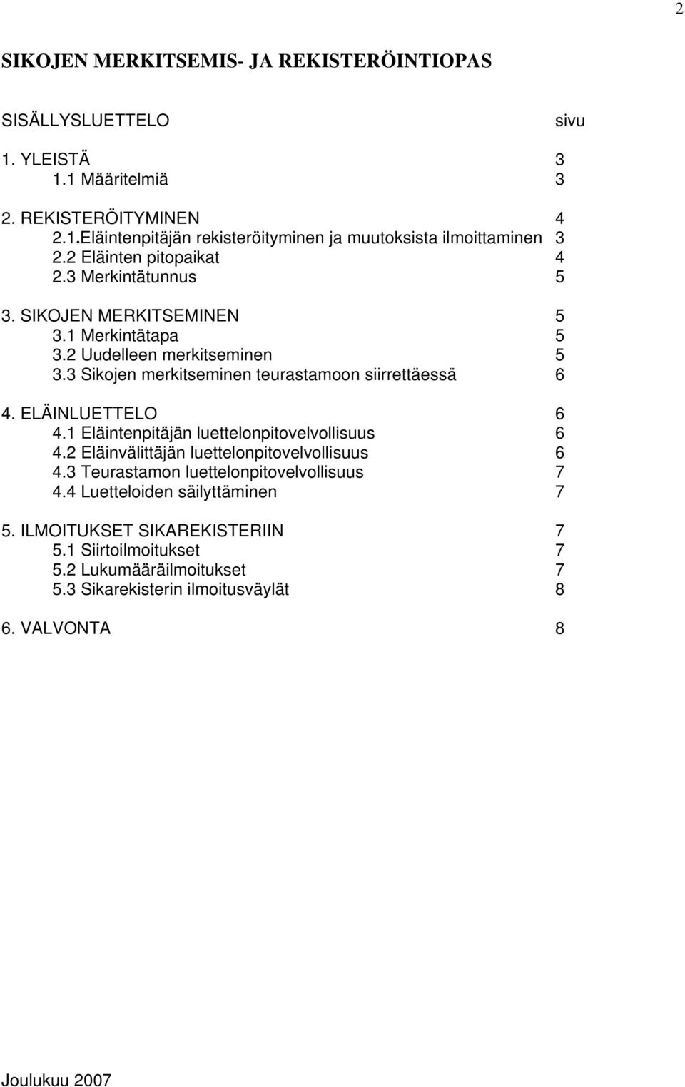 3 Sikojen merkitseminen teurastamoon siirrettäessä 6 4. ELÄINLUETTELO 6 4.1 Eläintenpitäjän luettelonpitovelvollisuus 6 4.2 Eläinvälittäjän luettelonpitovelvollisuus 6 4.