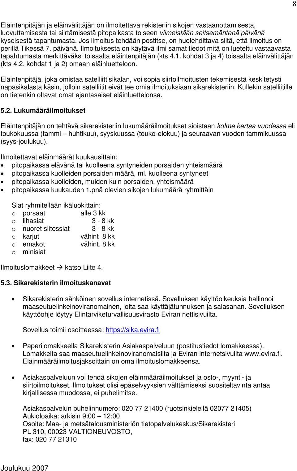 Ilmoituksesta on käytävä ilmi samat tiedot mitä on lueteltu vastaavasta tapahtumasta merkittäväksi toisaalta eläintenpitäjän (kts 4.1. kohdat 3 ja 4) toisaalta eläinvälittäjän (kts 4.2.