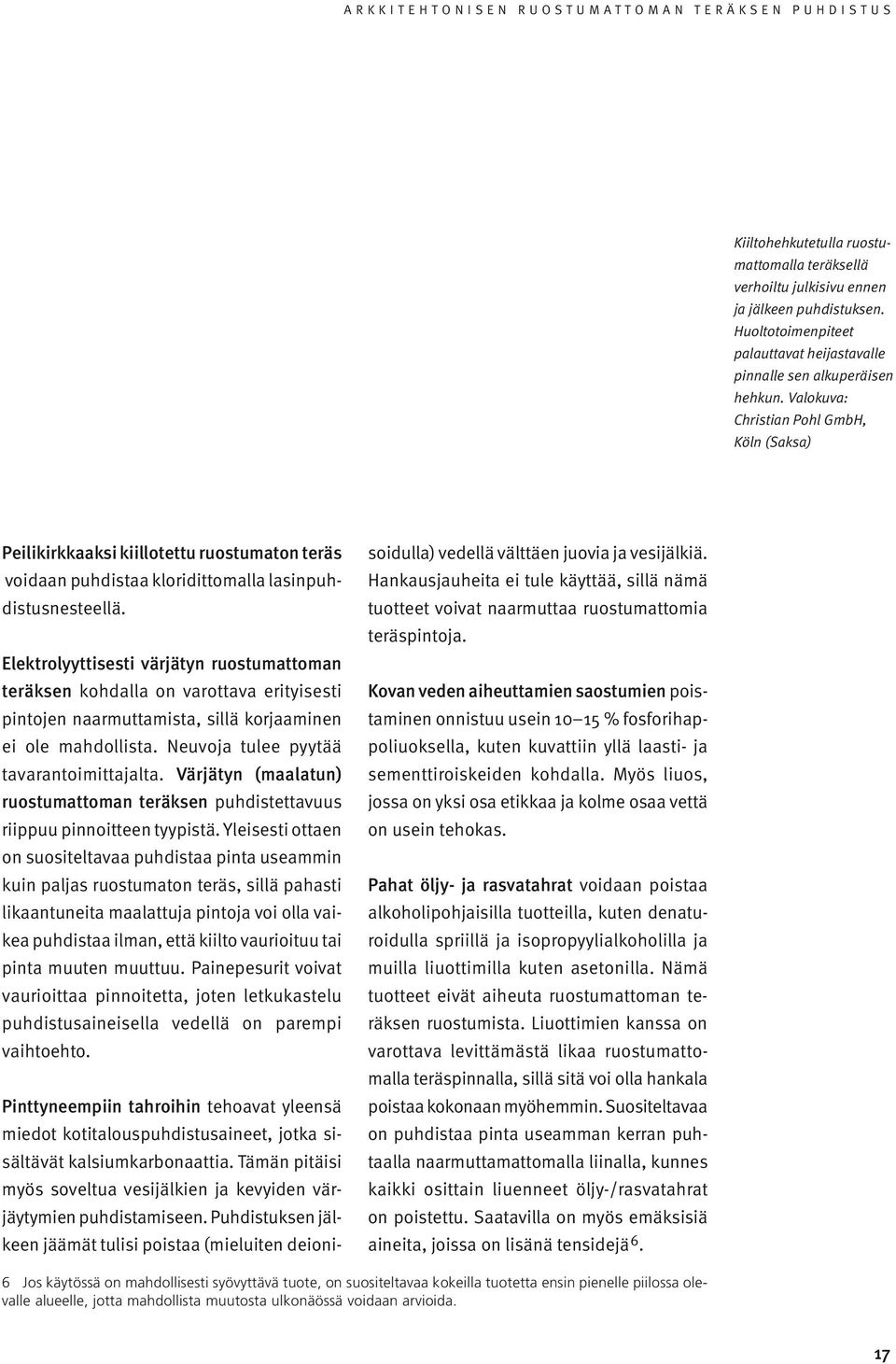 Elektrolyyttisesti värjätyn ruostumattoman teräksen kohdalla on varottava erityisesti pintojen naarmuttamista, sillä korjaaminen ei ole mahdollista. Neuvoja tulee pyytää tavarantoimittajalta.