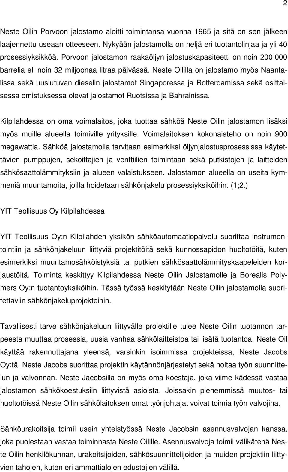 Neste Oililla on jalostamo myös Naantalissa sekä uusiutuvan dieselin jalostamot Singaporessa ja Rotterdamissa sekä osittaisessa omistuksessa olevat jalostamot Ruotsissa ja Bahrainissa.