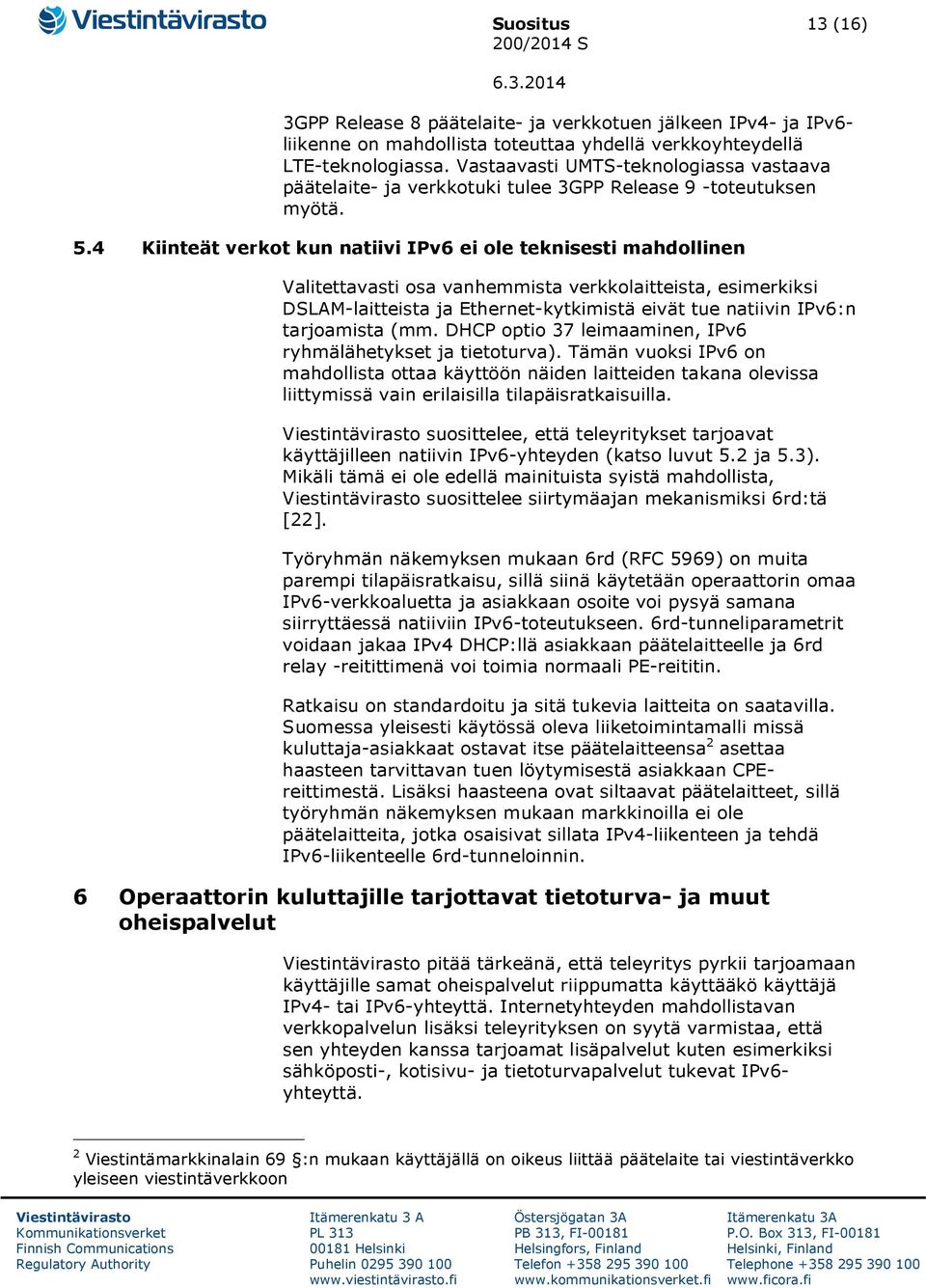 4 Kiinteät verkot kun natiivi IPv6 ei ole teknisesti mahdollinen Valitettavasti osa vanhemmista verkkolaitteista, esimerkiksi DSLAM-laitteista ja Ethernet-kytkimistä eivät tue natiivin IPv6:n