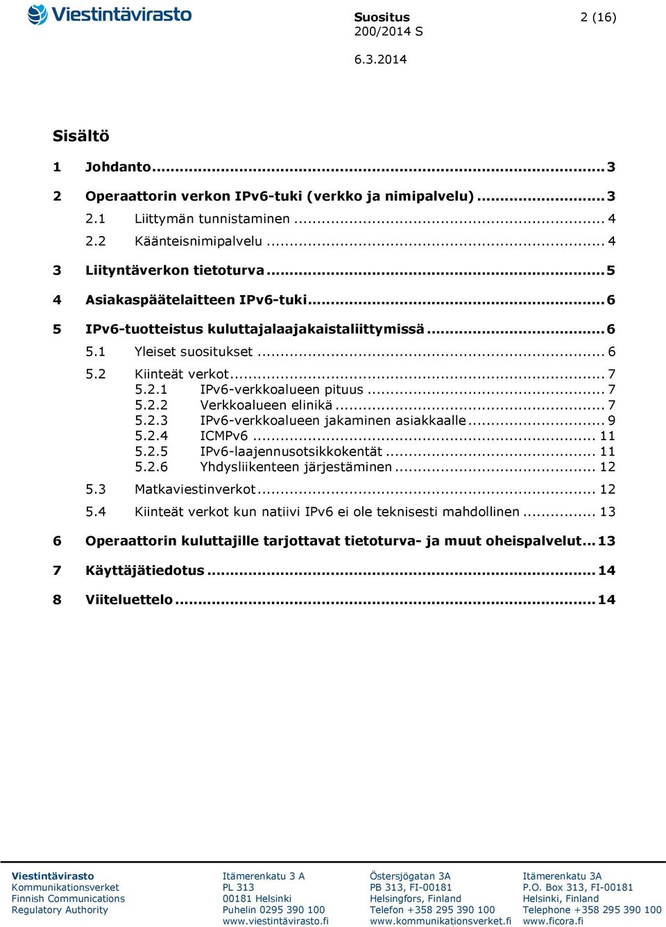 .. 7 5.2.3 IPv6-verkkoalueen jakaminen asiakkaalle... 9 5.2.4 ICMPv6... 11 5.2.5 IPv6-laajennusotsikkokentät... 11 5.2.6 Yhdysliikenteen järjestäminen... 12 5.