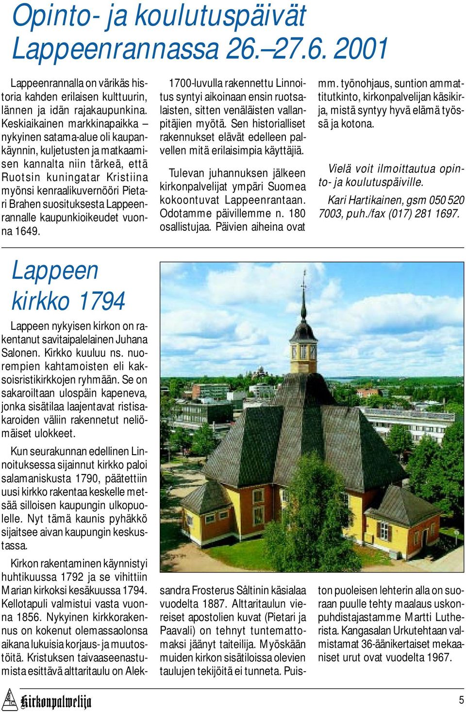 suosituksesta Lappeenrannalle kaupunkioikeudet vuonna 1649. Lappeen kirkko 1794 Lappeen nykyisen kirkon on rakentanut savitaipalelainen Juhana Salonen. Kirkko kuuluu ns.