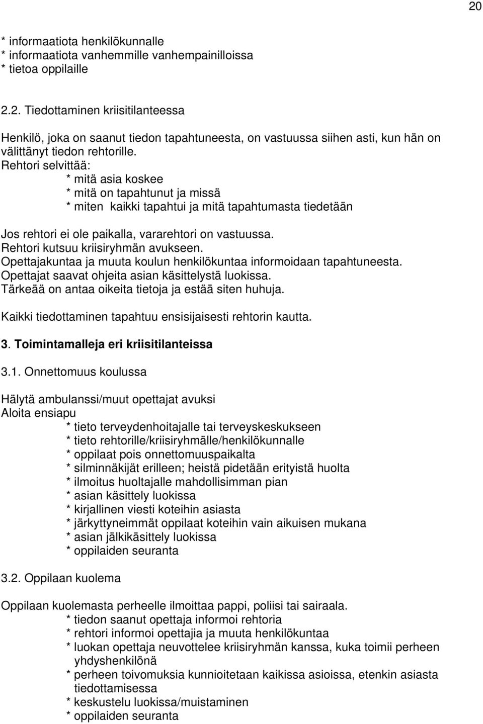 Rehtori kutsuu kriisiryhmän avukseen. Opettajakuntaa ja muuta koulun henkilökuntaa informoidaan tapahtuneesta. Opettajat saavat ohjeita asian käsittelystä luokissa.