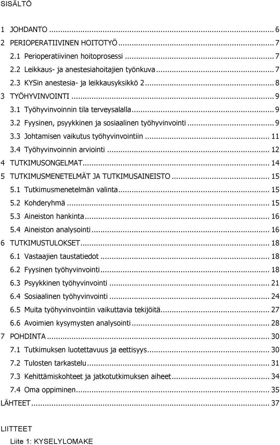 4 Työhyvinvoinnin arviointi... 12 4 TUTKIMUSONGELMAT... 14 5 TUTKIMUSMENETELMÄT JA TUTKIMUSAINEISTO... 15 5.1 Tutkimusmenetelmän valinta... 15 5.2 Kohderyhmä... 15 5.3 Aineiston hankinta... 16 5.