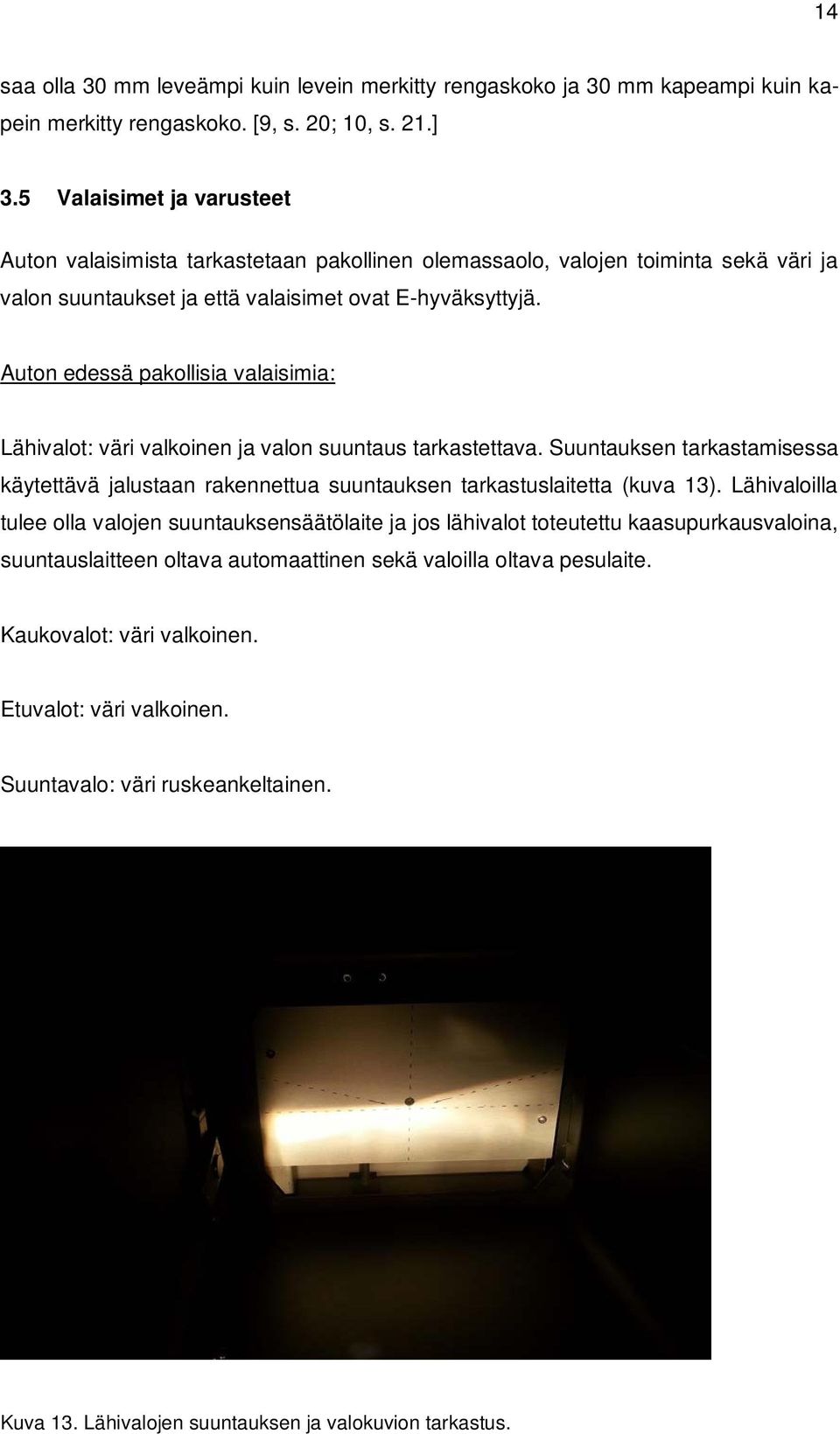 Auton edessä pakollisia valaisimia: Lähivalot: väri valkoinen ja valon suuntaus tarkastettava. Suuntauksen tarkastamisessa käytettävä jalustaan rakennettua suuntauksen tarkastuslaitetta (kuva 13).