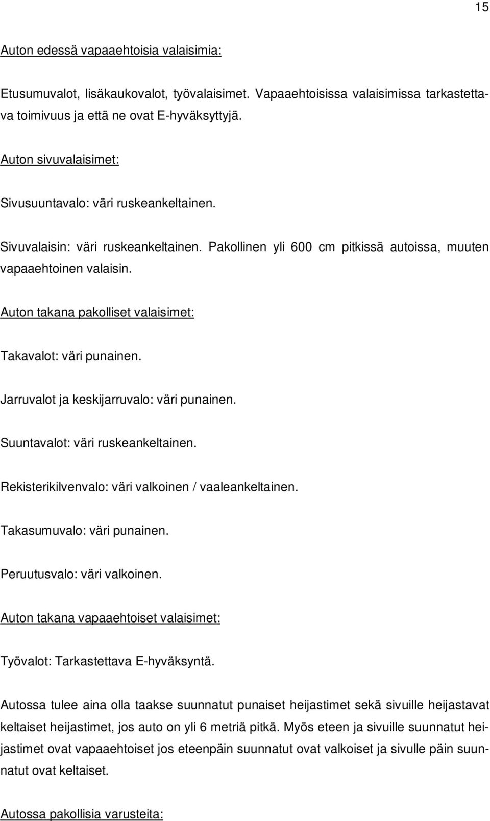 Auton takana pakolliset valaisimet: Takavalot: väri punainen. Jarruvalot ja keskijarruvalo: väri punainen. Suuntavalot: väri ruskeankeltainen. Rekisterikilvenvalo: väri valkoinen / vaaleankeltainen.