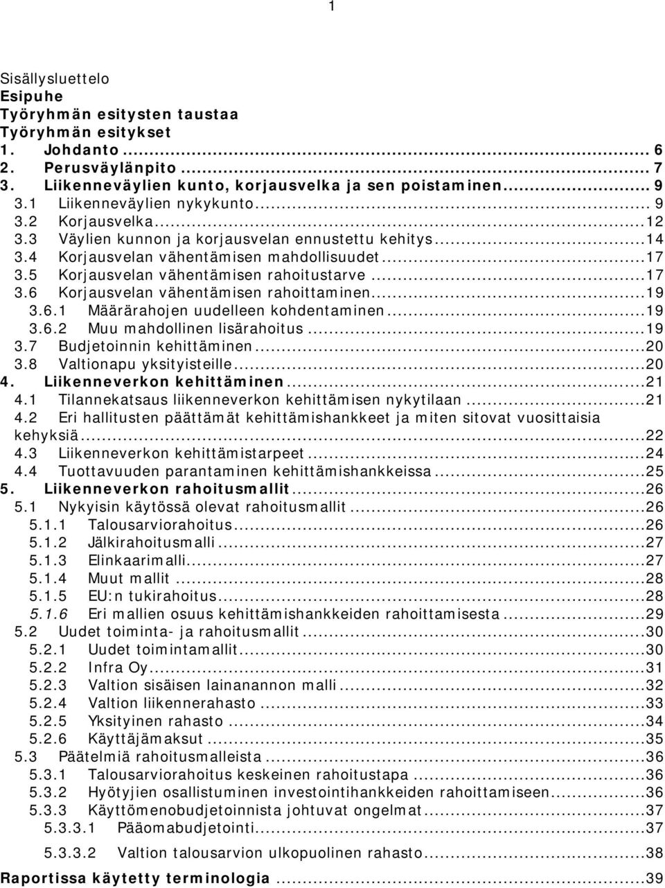 5 Korjausvelan vähentämisen rahoitustarve...17 3.6 Korjausvelan vähentämisen rahoittaminen...19 3.6.1 Määrärahojen uudelleen kohdentaminen...19 3.6.2 Muu mahdollinen lisärahoitus...19 3.7 Budjetoinnin kehittäminen.