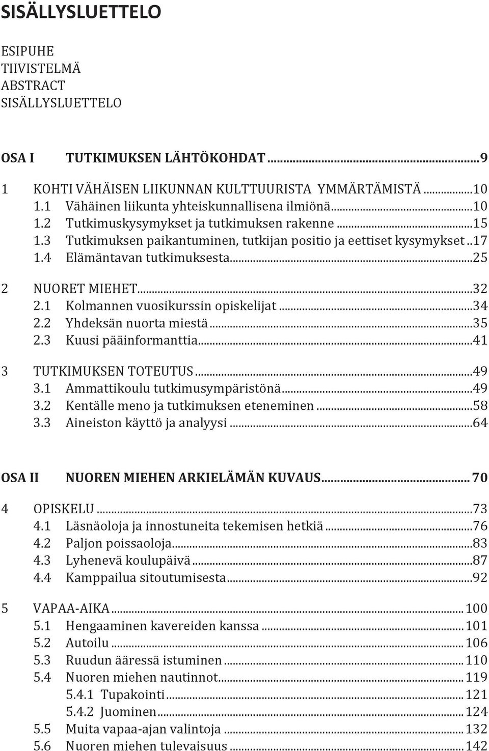 4 Elämäntavan tutkimuksesta...25 2 NUORET MIEHET...32 2.1 Kolmannen vuosikurssin opiskelijat...34 2.2 Yhdeksän nuorta miestä...35 2.3 Kuusi pääinformanttia...41 3 TUTKIMUKSEN TOTEUTUS...49 3.