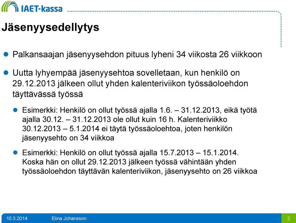 Kalenteriviikko 30.12.2013 5.1.2014 ei täytä työssäoloehtoa, joten henkilön jäsenyysehto on 34 viikkoa Esimerkki: Henkilö on ollut työssä ajalla 15.7.2013 15.