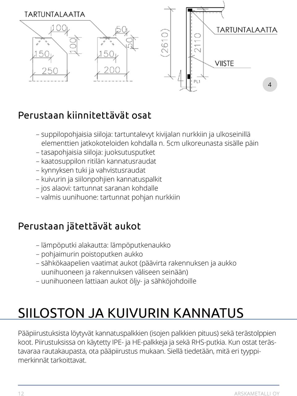 tartunnat saranan kohdalle valmis uunihuone: tartunnat pohjan nurkkiin Perustaan jätettävät aukot lämpöputki alakautta: lämpöputkenaukko pohjaimurin poistoputken aukko sähkökaapelien vaatimat aukot