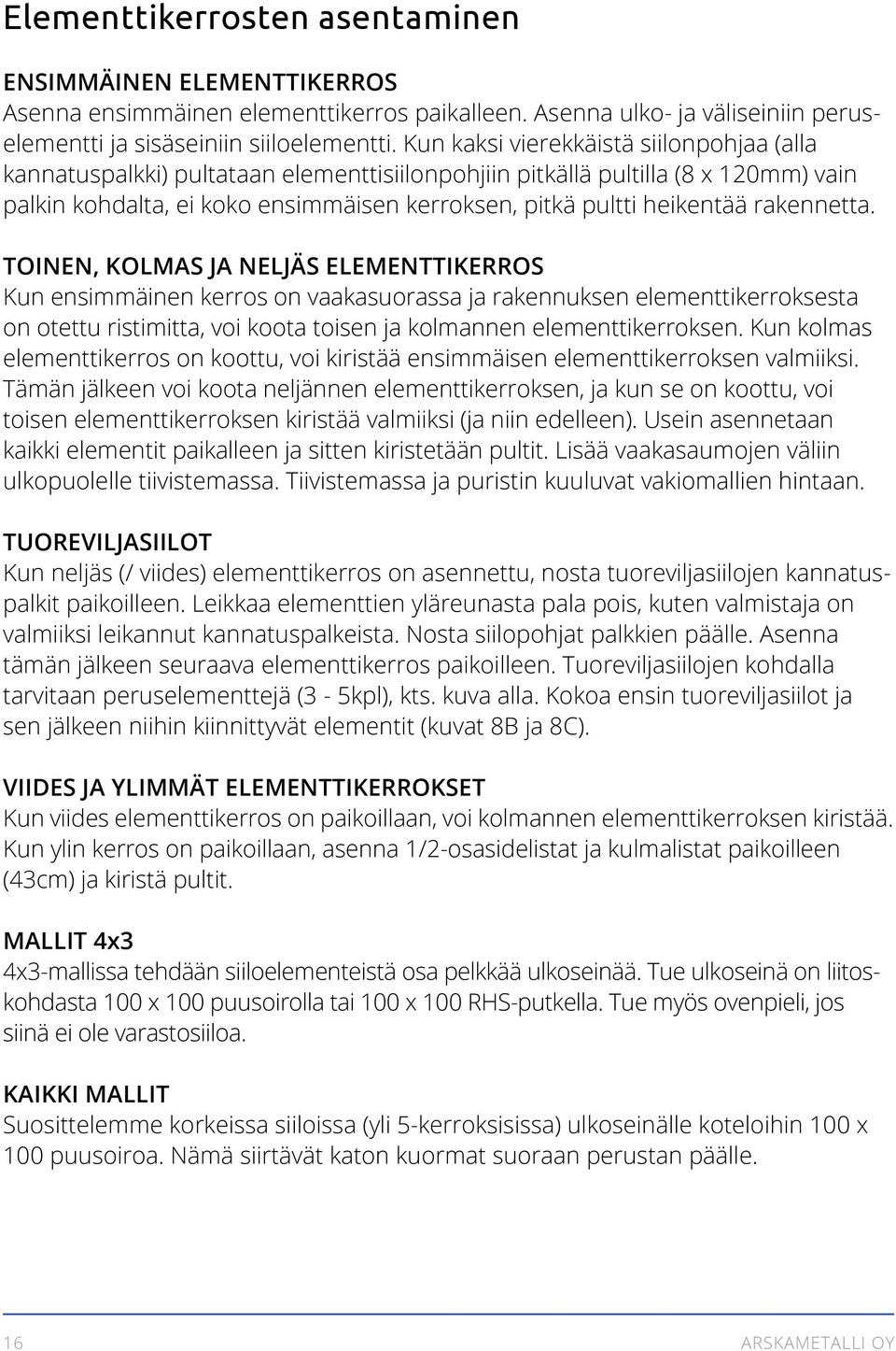 rakennetta. TOINEN, KOLMAS JA NELJÄS ELEMENTTIKERROS Kun ensimmäinen kerros on vaakasuorassa ja rakennuksen elementtikerroksesta on otettu ristimitta, voi koota toisen ja kolmannen elementtikerroksen.