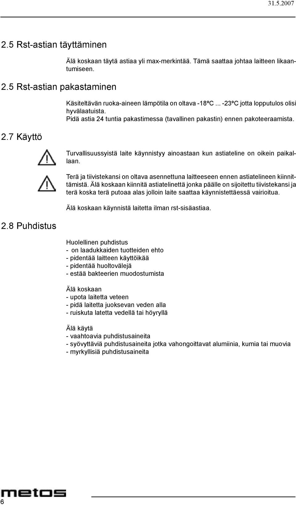 Turvallisuussyistä laite käynnistyy ainoastaan kun astiateline on oikein paikallaan. Terä ja tiivistekansi on oltava asennettuna laitteeseen ennen astiatelineen kiinnittämistä.