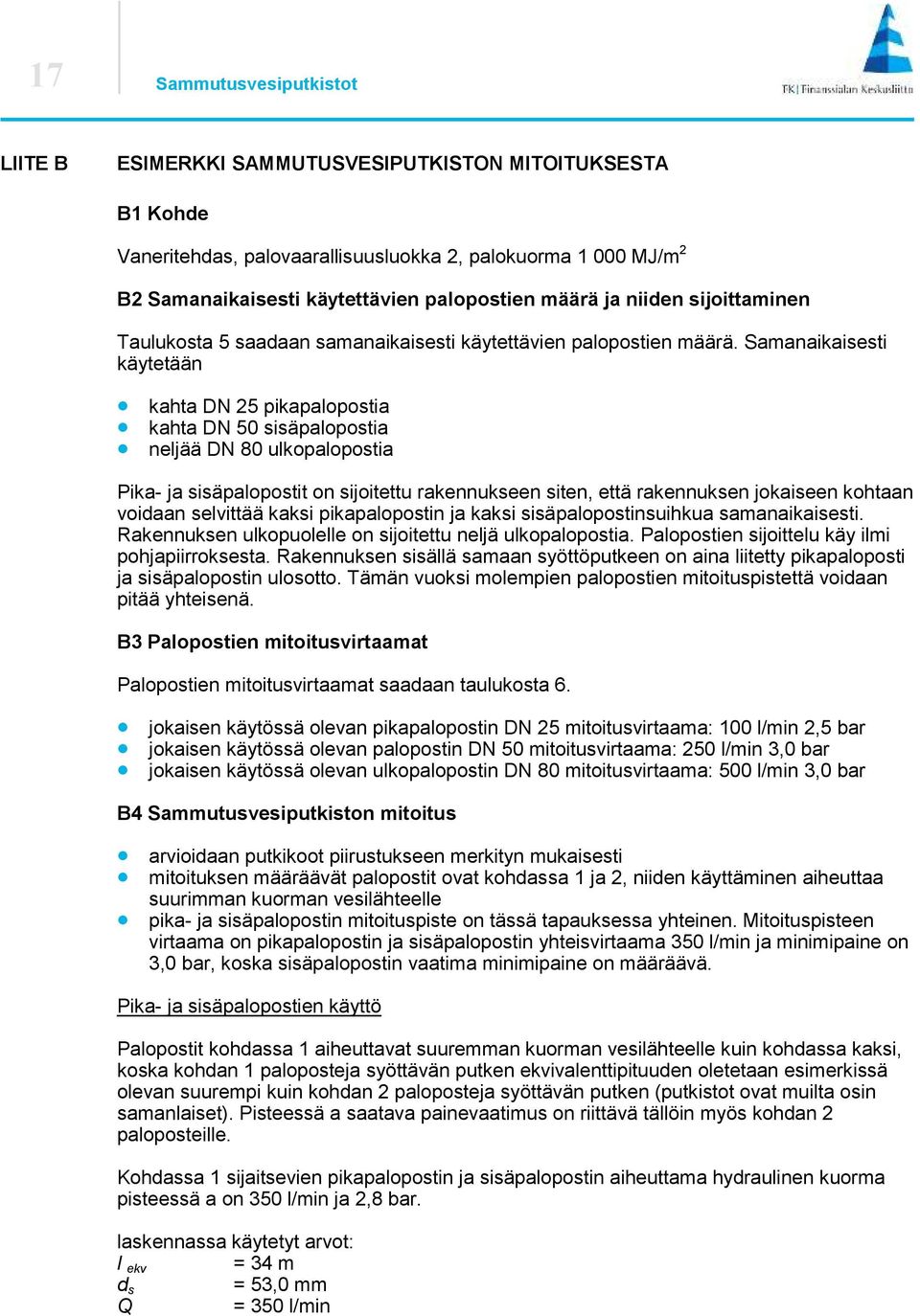 Samanaikaisesti käytetään kahta DN 5 pikapalopostia kahta DN 50 sisäpalopostia neljää DN 80 ulkopalopostia Pika- ja sisäpalopostit on sijoitettu rakennukseen siten, että rakennuksen jokaiseen kohtaan