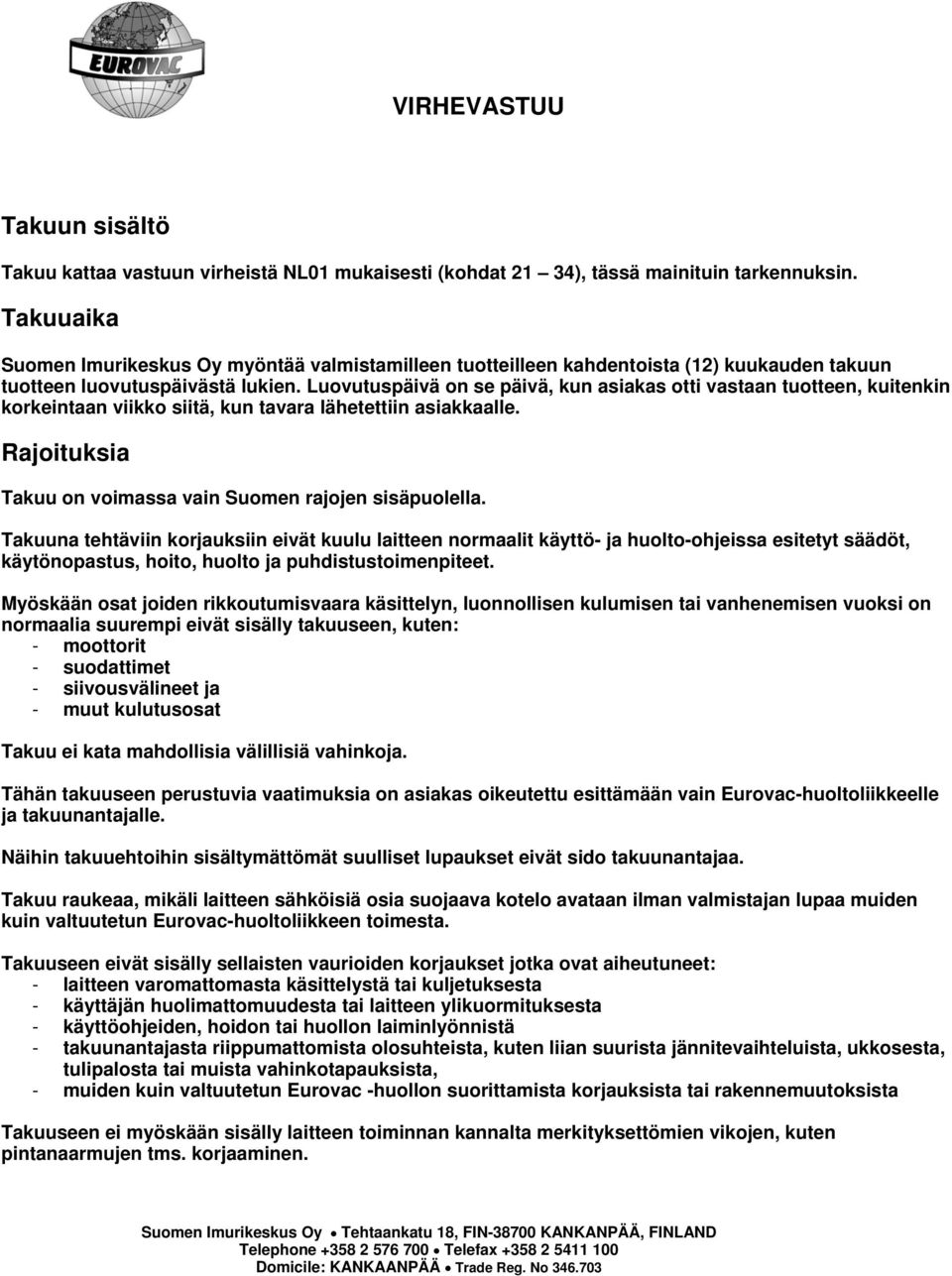 Luovutuspäivä on se päivä, kun asiakas otti vastaan tuotteen, kuitenkin korkeintaan viikko siitä, kun tavara lähetettiin asiakkaalle. Rajoituksia Takuu on voimassa vain Suomen rajojen sisäpuolella.