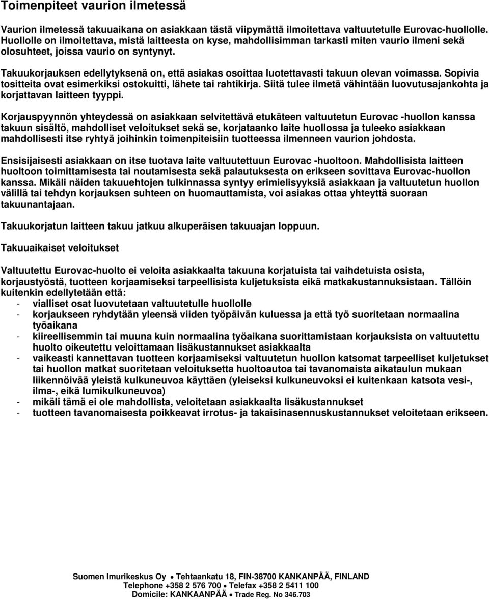 Takuukorjauksen edellytyksenä on, että asiakas osoittaa luotettavasti takuun olevan voimassa. Sopivia tositteita ovat esimerkiksi ostokuitti, lähete tai rahtikirja.