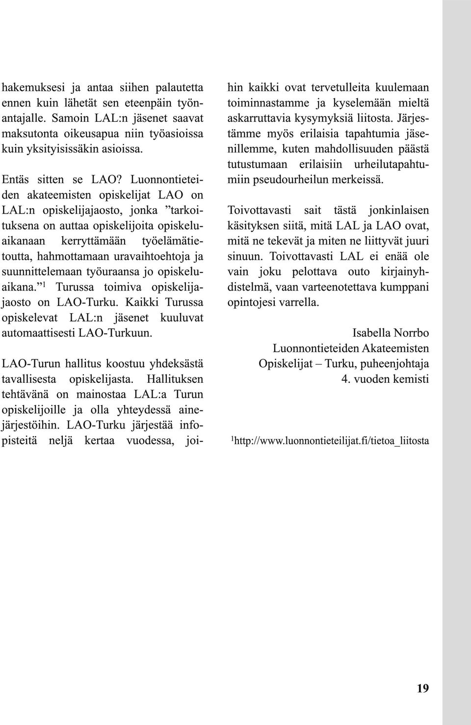 Luonnontieteiden akateemisten opiskelijat LAO on LAL:n opiskelijajaosto, jonka tarkoituksena on auttaa opiskelijoita opiskeluaikanaan kerryttämään työelämätietoutta, hahmottamaan uravaihtoehtoja ja