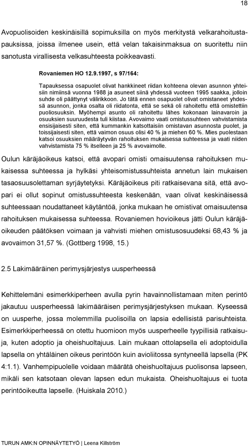 1997, s 97/164: Tapauksessa osapuolet olivat hankkineet riidan kohteena olevan asunnon yhteisiin nimiinsä vuonna 1988 ja asuneet siinä yhdessä vuoteen 1995 saakka, jolloin suhde oli päättynyt