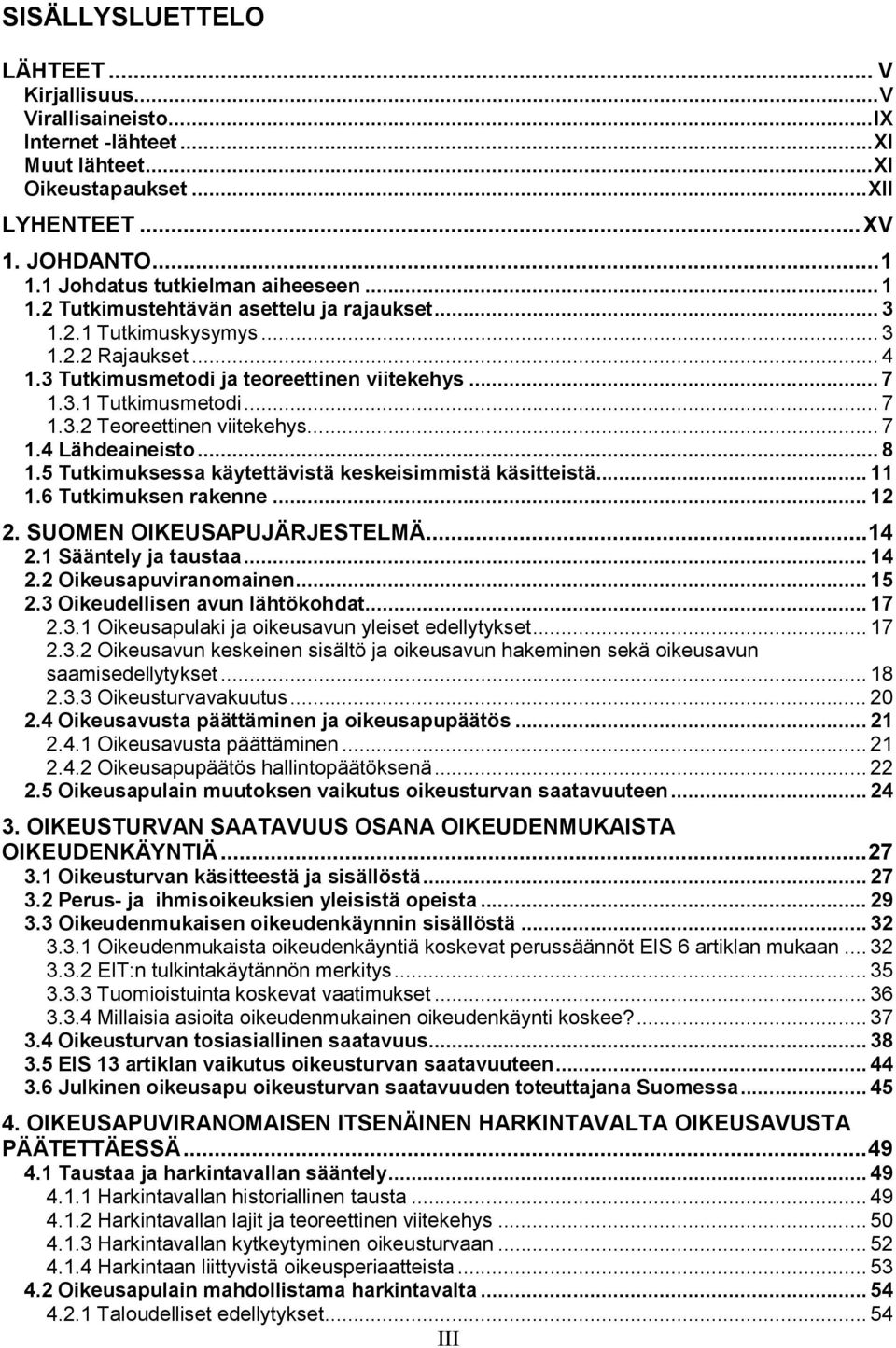 .. 7 1.4 Lähdeaineisto... 8 1.5 Tutkimuksessa käytettävistä keskeisimmistä käsitteistä... 11 1.6 Tutkimuksen rakenne... 12 2. SUOMEN OIKEUSAPUJÄRJESTELMÄ...14 2.1 Sääntely ja taustaa... 14 2.