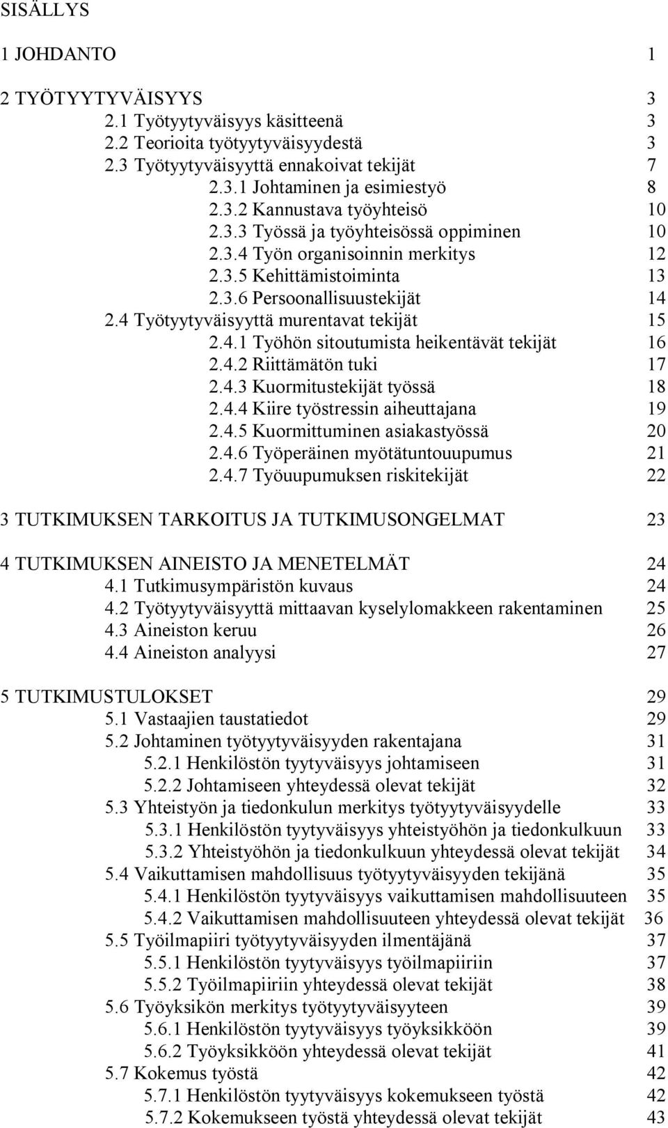 4.2 Riittämätön tuki 17 2.4.3 Kuormitustekijät työssä 18 2.4.4 Kiire työstressin aiheuttajana 19 2.4.5 Kuormittuminen asiakastyössä 20 2.4.6 Työperäinen myötätuntouupumus 21 2.4.7 Työuupumuksen riskitekijät 22 3 TUTKIMUKSEN TARKOITUS JA TUTKIMUSONGELMAT 23 4 TUTKIMUKSEN AINEISTO JA MENETELMÄT 24 4.