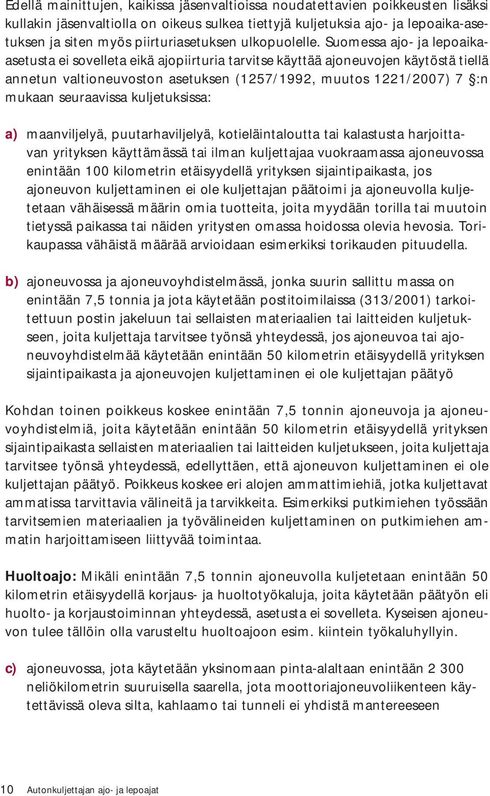 Suomessa ajo- ja lepoaikaasetusta ei sovelleta eikä ajopiirturia tarvitse käyttää ajoneuvojen käytöstä tiellä annetun valtioneuvoston asetuksen (1257/1992, muutos 1221/2007) 7 :n mukaan seuraavissa