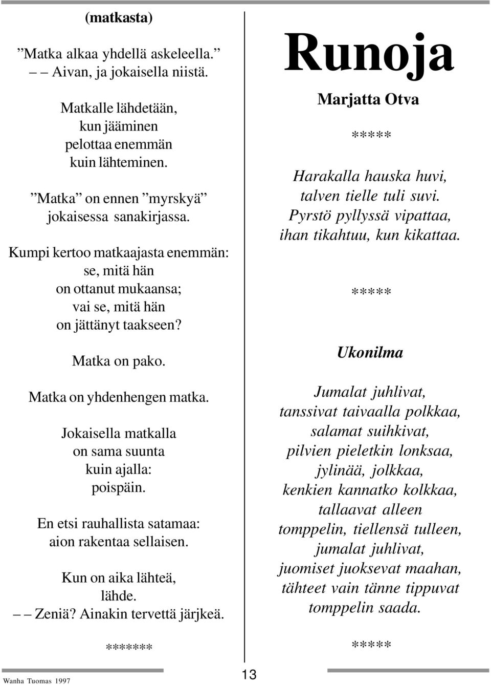 Jokaisella matkalla on sama suunta kuin ajalla: poispäin. En etsi rauhallista satamaa: aion rakentaa sellaisen. Kun on aika lähteä, lähde. Zeniä? Ainakin tervettä järjkeä.