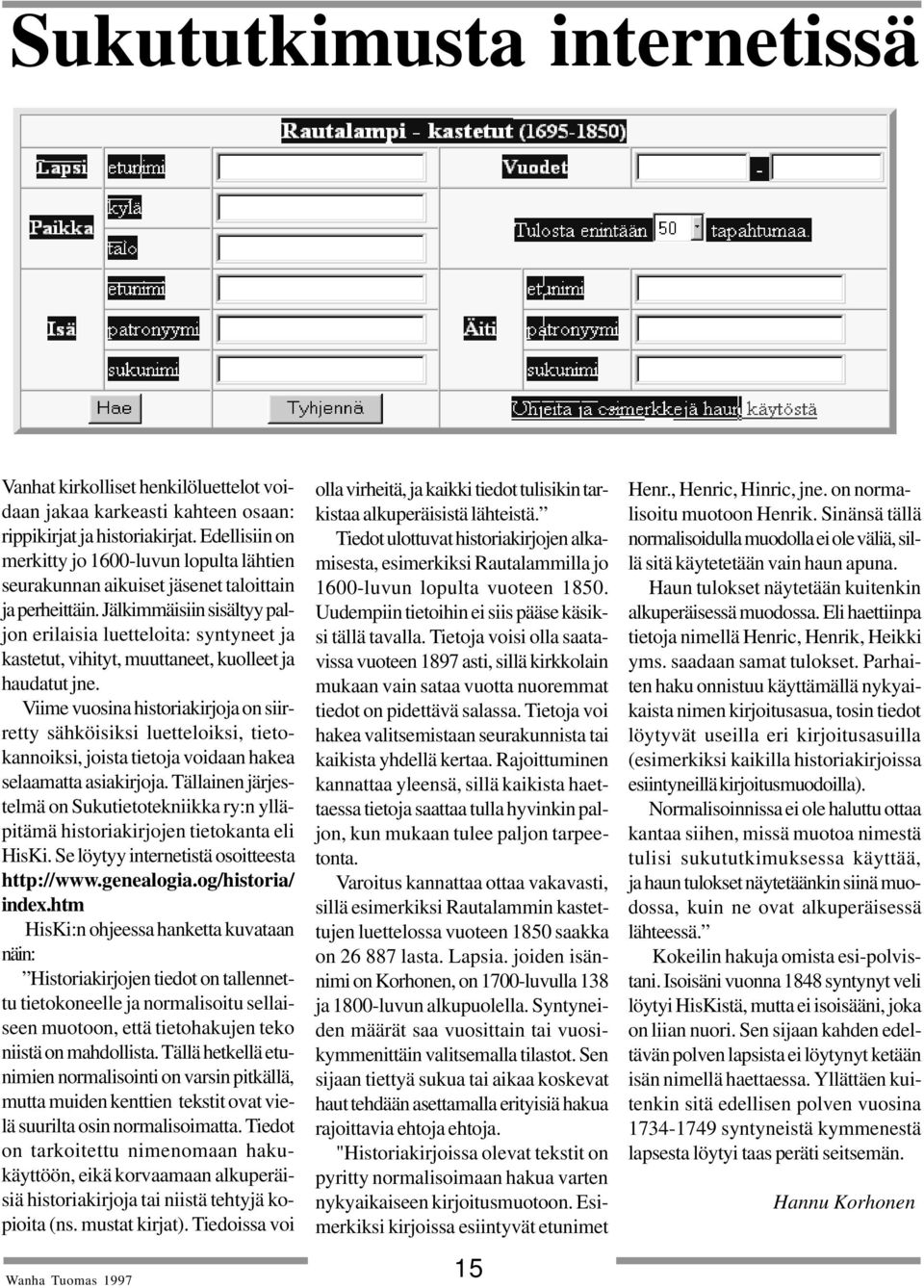 Jälkimmäisiin sisältyy paljon erilaisia luetteloita: syntyneet ja kastetut, vihityt, muuttaneet, kuolleet ja haudatut jne.