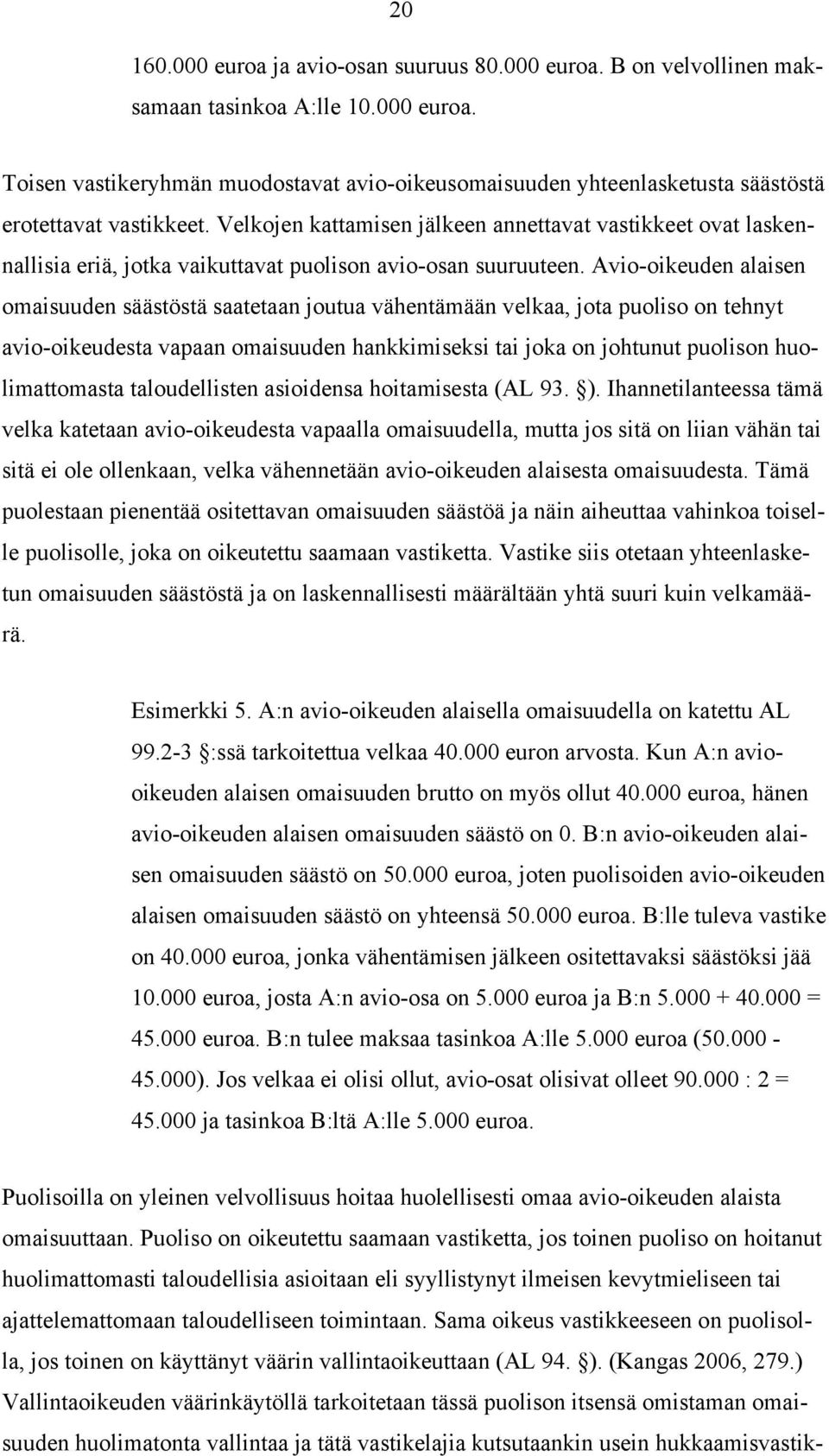 Avio-oikeuden alaisen omaisuuden säästöstä saatetaan joutua vähentämään velkaa, jota puoliso on tehnyt avio-oikeudesta vapaan omaisuuden hankkimiseksi tai joka on johtunut puolison huolimattomasta