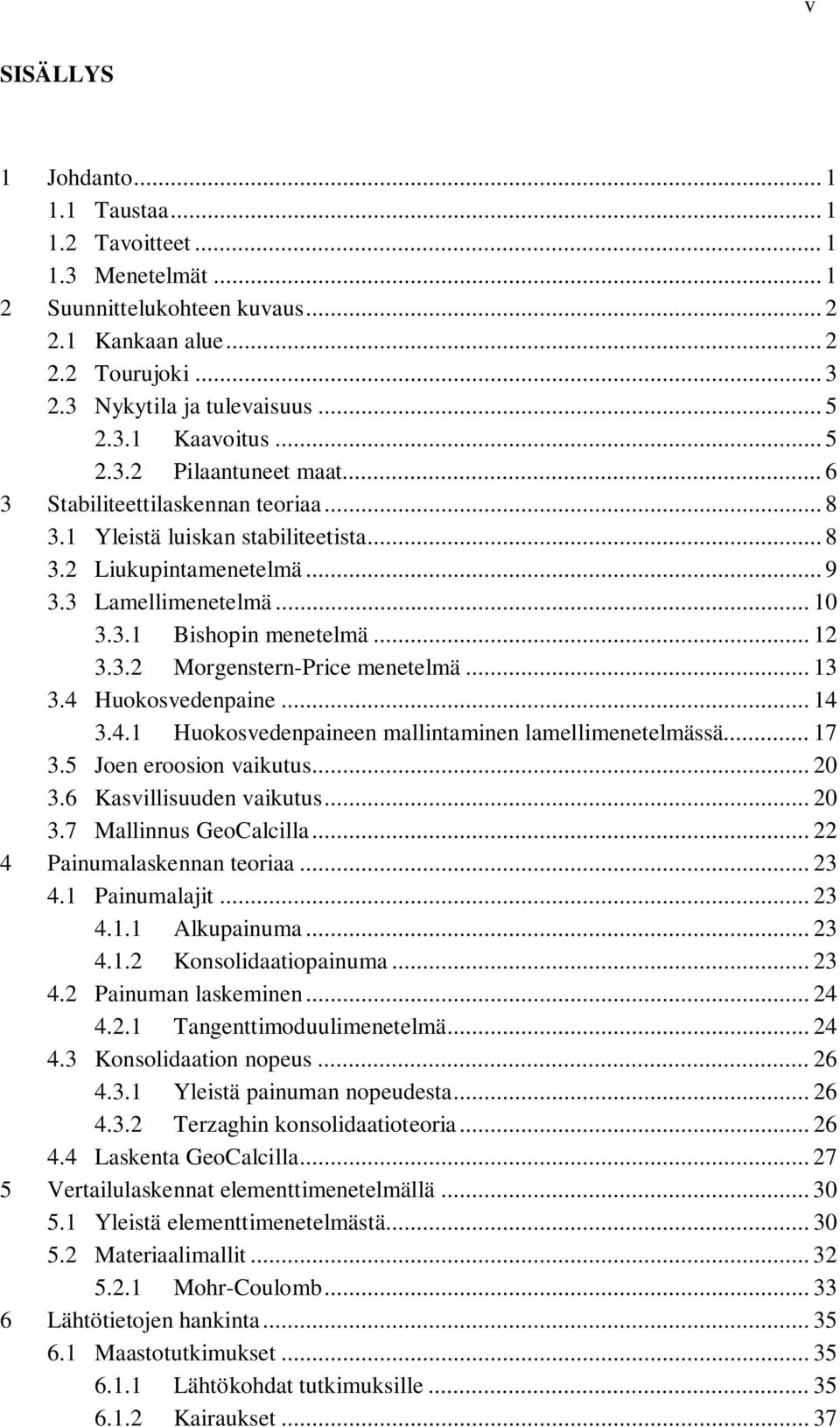 3.2 Morgenstern-Price menetelmä... 13 3.4 Huokosvedenpaine... 14 3.4.1 Huokosvedenpaineen mallintaminen lamellimenetelmässä... 17 3.5 Joen eroosion vaikutus... 20 3.6 Kasvillisuuden vaikutus... 20 3.7 Mallinnus GeoCalcilla.