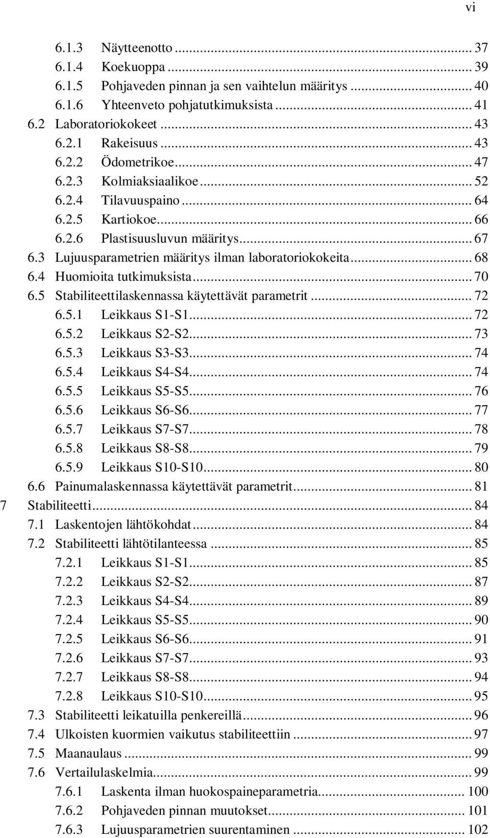 4 Huomioita tutkimuksista... 70 6.5 Stabiliteettilaskennassa käytettävät parametrit... 72 6.5.1 Leikkaus S1-S1... 72 6.5.2 Leikkaus S2-S2... 73 6.5.3 Leikkaus S3-S3... 74 6.5.4 Leikkaus S4-S4... 74 6.5.5 Leikkaus S5-S5.