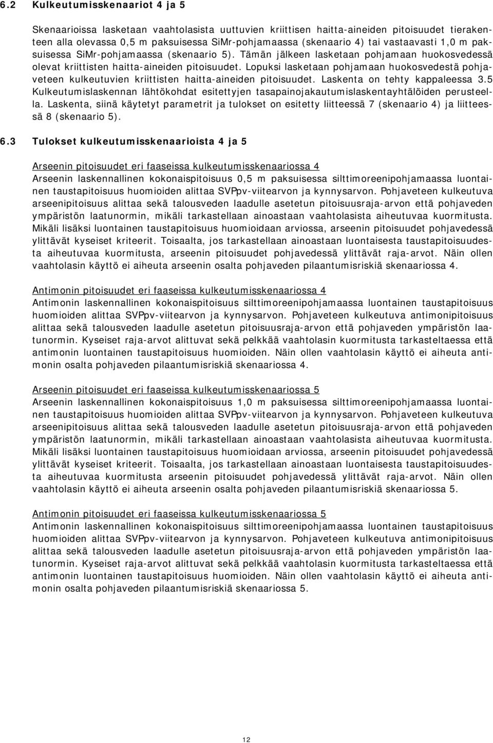 Lopuksi lasketaan pohjamaan huokosvedestä pohjaveteen kulkeutuvien kriittisten haitta-aineiden pitoisuudet. Laskenta on tehty kappaleessa 3.