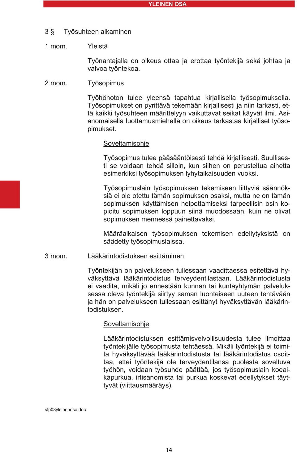 Asianomaisella luottamusmiehellä on oikeus tarkastaa kirjalliset työsopimukset. Soveltamisohje Työsopimus tulee pääsääntöisesti tehdä kirjallisesti.