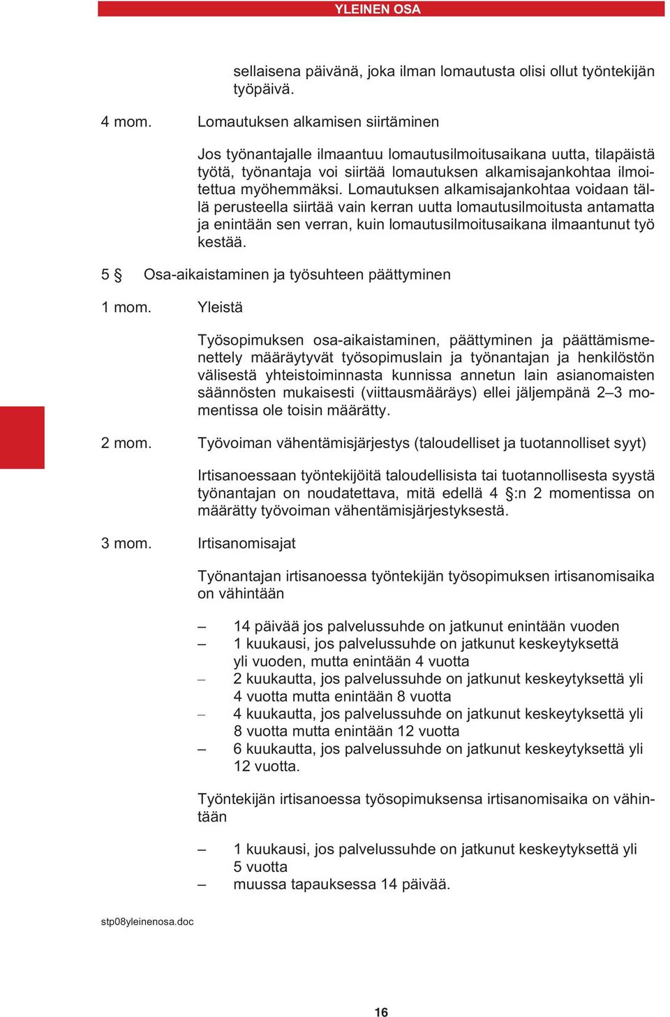 Lomautuksen alkamisajankohtaa voidaan tällä perusteella siirtää vain kerran uutta lomautusilmoitusta antamatta ja enintään sen verran, kuin lomautusilmoitusaikana ilmaantunut työ kestää.