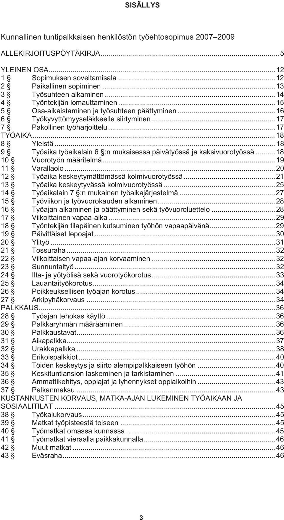 ..18 8 Yleistä...18 9 Työaika työaikalain 6 :n mukaisessa päivätyössä ja kaksivuorotyössä... 18 10 Vuorotyön määritelmä...19 11 Varallaolo...20 12 Työaika keskeytymättömässä kolmivuorotyössä.